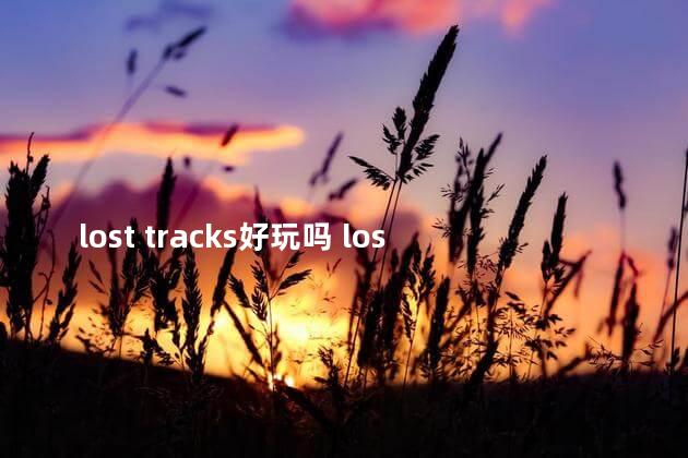 lost tracks好玩吗 lostli怎么玩